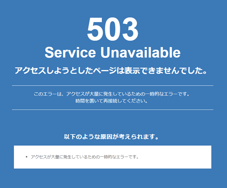 503
Service Unavailable
アクセスしようとしたページは表示できませんでした。
このエラーは、アクセスが大量に発生しているための一時的なエラーです。
時間を置いて再接続してください。